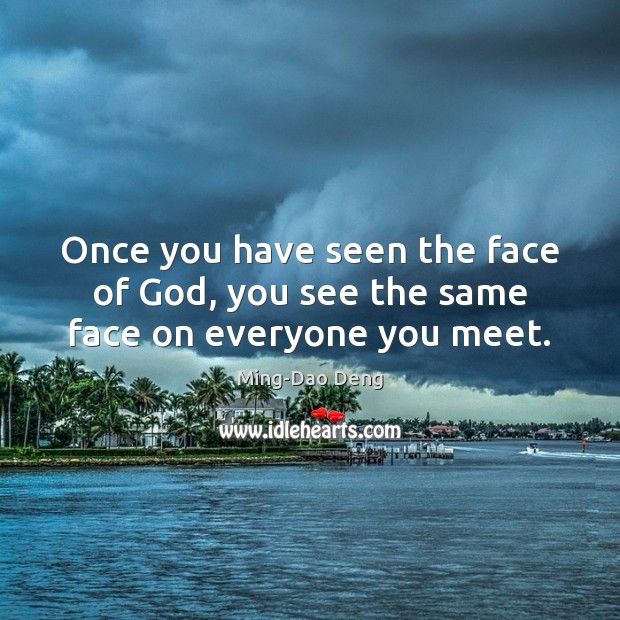 Once you have seen the face of God, you see the same face on everyone you meet. Ming-Dao Deng Picture Quote