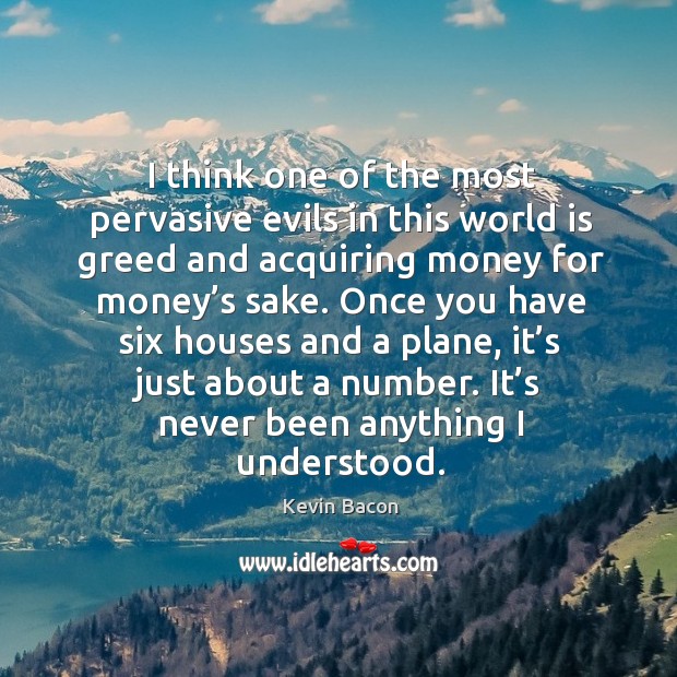 Once you have six houses and a plane, it’s just about a number. It’s never been anything I understood. Image