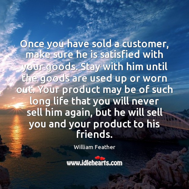 Once you have sold a customer, make sure he is satisfied with William Feather Picture Quote