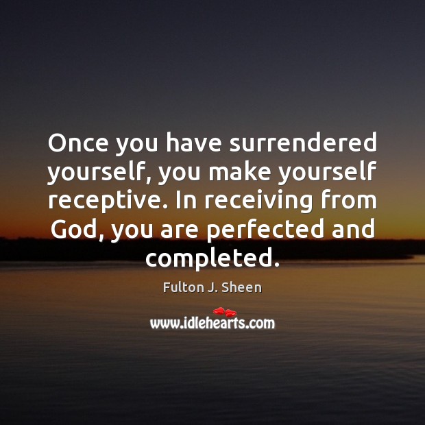Once you have surrendered yourself, you make yourself receptive. In receiving from Fulton J. Sheen Picture Quote