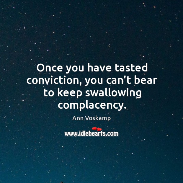 Once you have tasted conviction, you can’t bear to keep swallowing complacency. Ann Voskamp Picture Quote