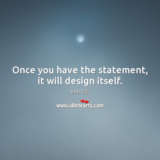 Once you have the statement, it will design itself. Bob Gill Picture Quote