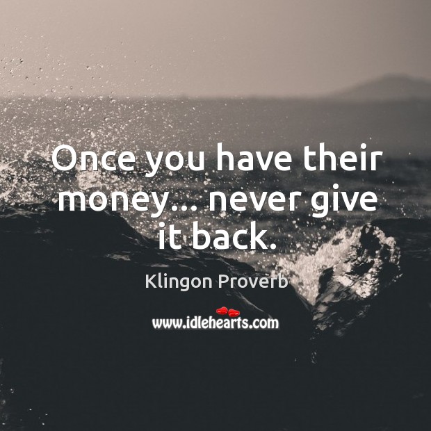 Once you have their money… Never give it back. Klingon Proverbs Image