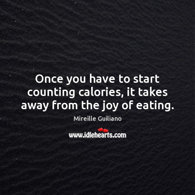 Once you have to start counting calories, it takes away from the joy of eating. Image