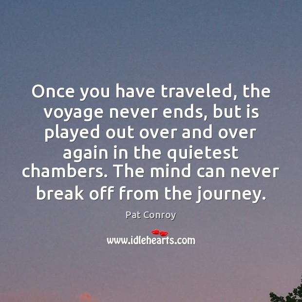 Once you have traveled, the voyage never ends, but is played out Pat Conroy Picture Quote