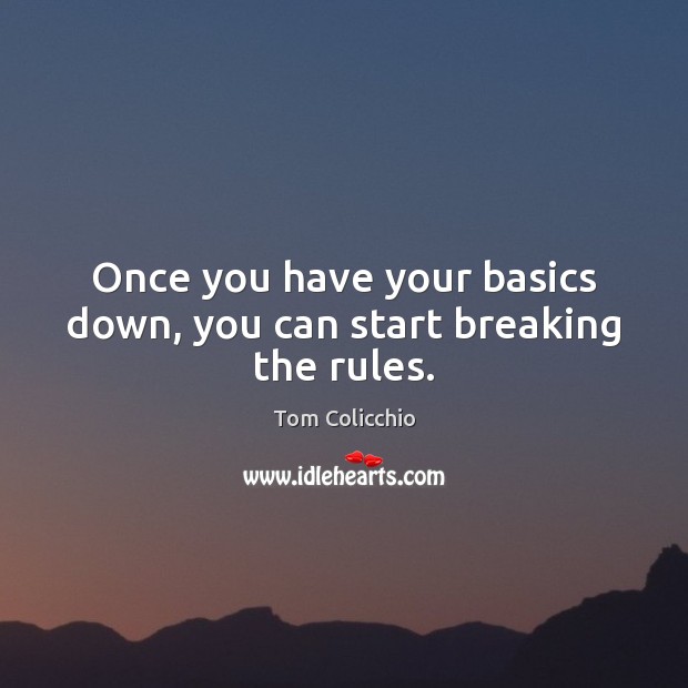 Once you have your basics down, you can start breaking the rules. Tom Colicchio Picture Quote