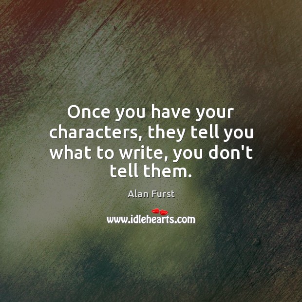 Once you have your characters, they tell you what to write, you don’t tell them. Alan Furst Picture Quote