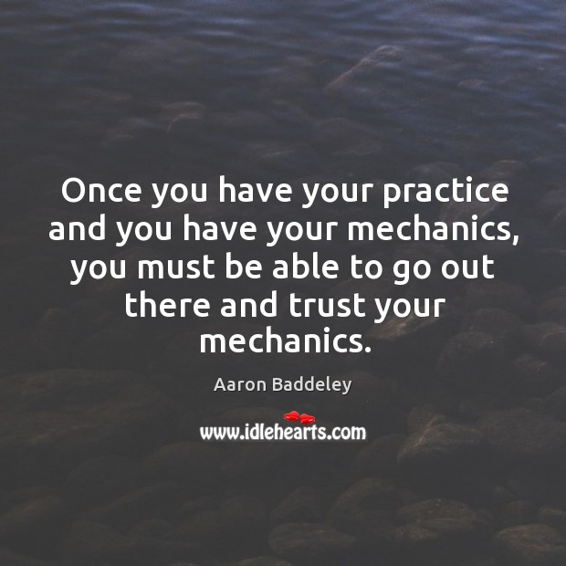 Once you have your practice and you have your mechanics, you must Aaron Baddeley Picture Quote