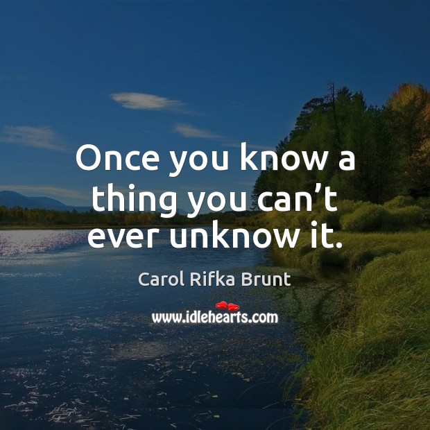 Once you know a thing you can’t ever unknow it. Carol Rifka Brunt Picture Quote