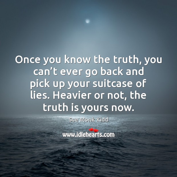 Once you know the truth, you can’t ever go back and Sue Monk Kidd Picture Quote