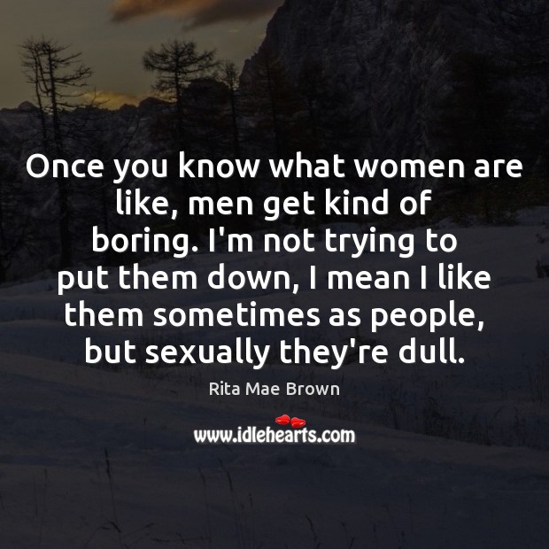 Once you know what women are like, men get kind of boring. Rita Mae Brown Picture Quote