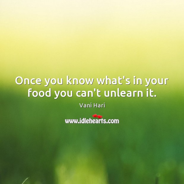 Once you know what’s in your food you can’t unlearn it. Vani Hari Picture Quote