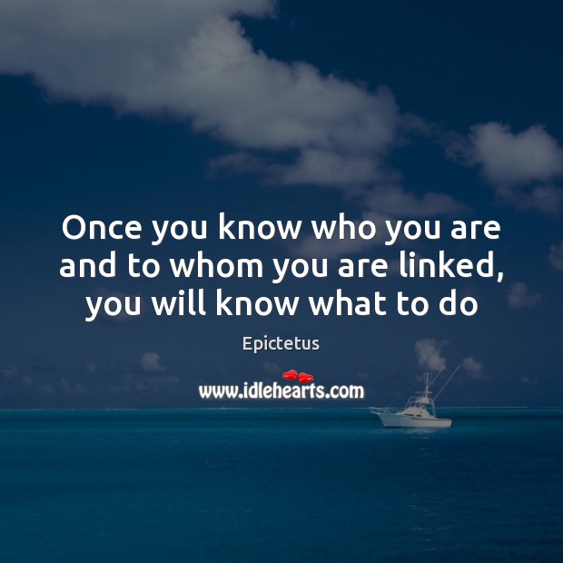 Once you know who you are and to whom you are linked, you will know what to do Epictetus Picture Quote