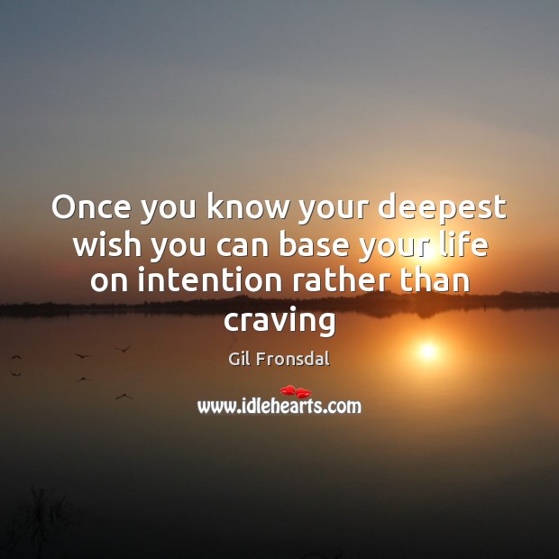Once you know your deepest wish you can base your life on intention rather than craving Gil Fronsdal Picture Quote