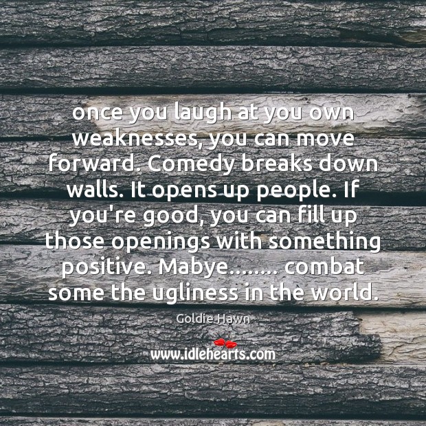 Once you laugh at you own weaknesses, you can move forward. Comedy Goldie Hawn Picture Quote