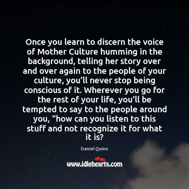 Once you learn to discern the voice of Mother Culture humming in Daniel Quinn Picture Quote