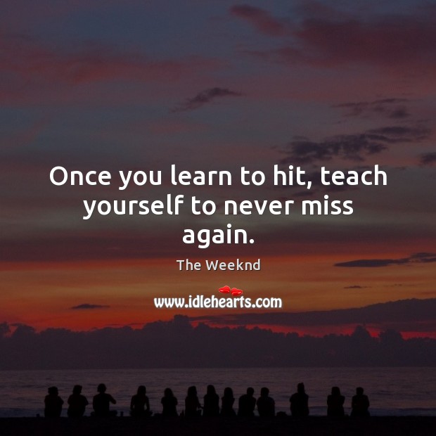 Once you learn to hit, teach yourself to never miss again. The Weeknd Picture Quote