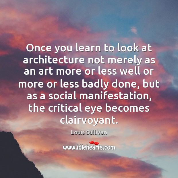 Once you learn to look at architecture not merely as an art Louis Sullivan Picture Quote