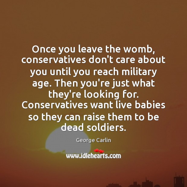 Once you leave the womb, conservatives don’t care about you until you George Carlin Picture Quote