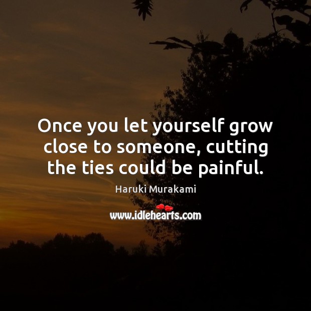 Once you let yourself grow close to someone, cutting the ties could be painful. Image