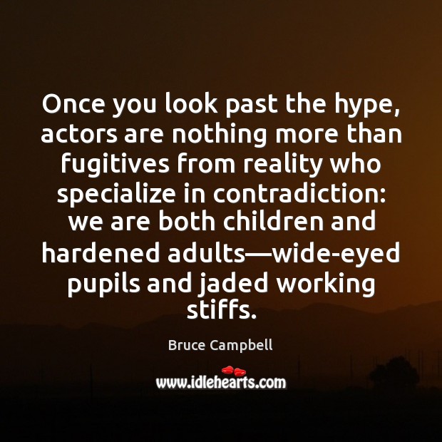Once you look past the hype, actors are nothing more than fugitives Bruce Campbell Picture Quote