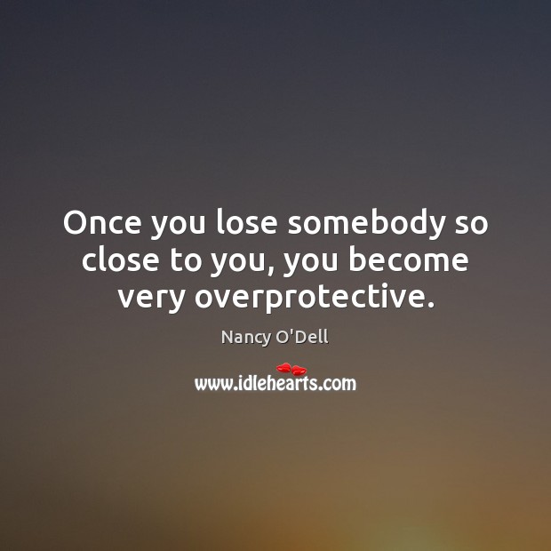 Once you lose somebody so close to you, you become very overprotective. Nancy O’Dell Picture Quote