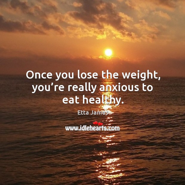Once you lose the weight, you’re really anxious to eat healthy. Etta James Picture Quote