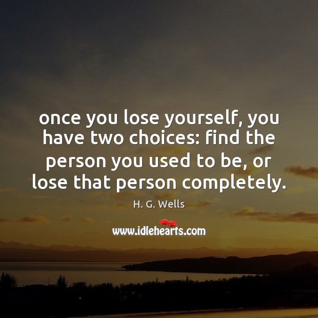 Once you lose yourself, you have two choices: find the person you H. G. Wells Picture Quote
