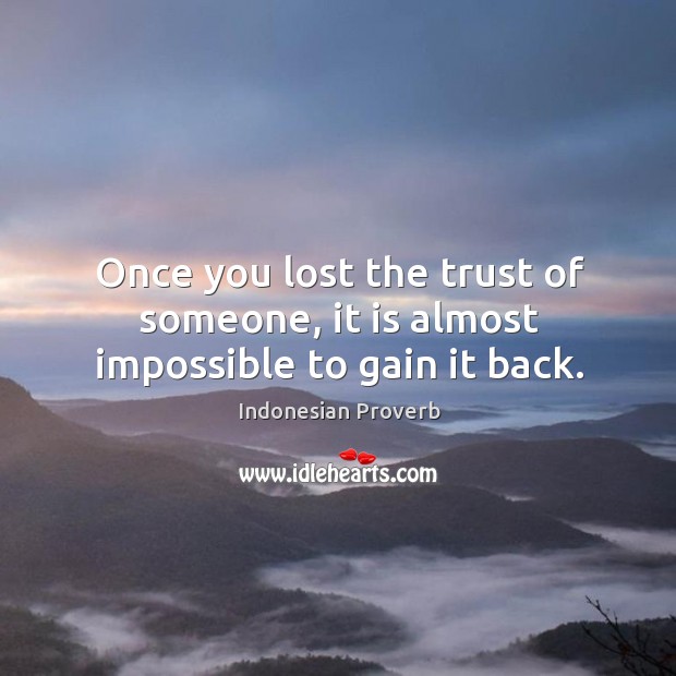 Once you lost the trust of someone, it is almost impossible to gain it back. Image