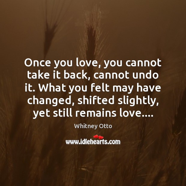 Once you love, you cannot take it back, cannot undo it. What Whitney Otto Picture Quote