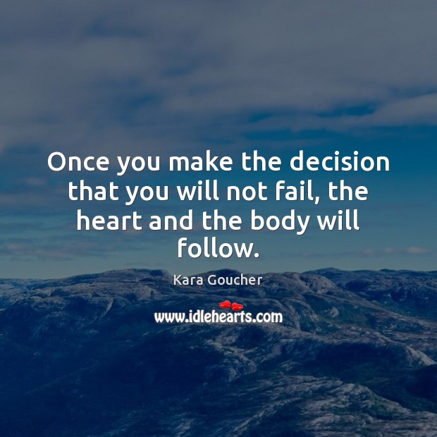 Once you make the decision that you will not fail, the heart and the body will follow. Kara Goucher Picture Quote