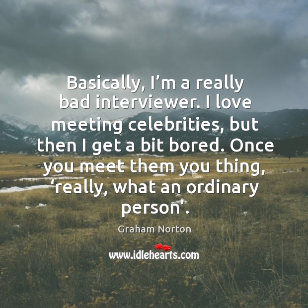 Once you meet them you thing, ‘really, what an ordinary person’. Graham Norton Picture Quote