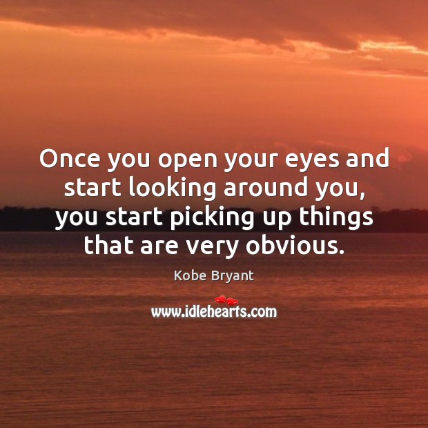 Once you open your eyes and start looking around you, you start Image