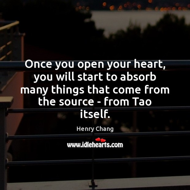Once you open your heart, you will start to absorb many things 