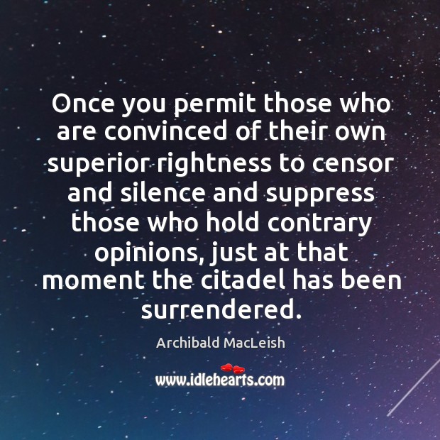 Once you permit those who are convinced of their own superior Archibald MacLeish Picture Quote