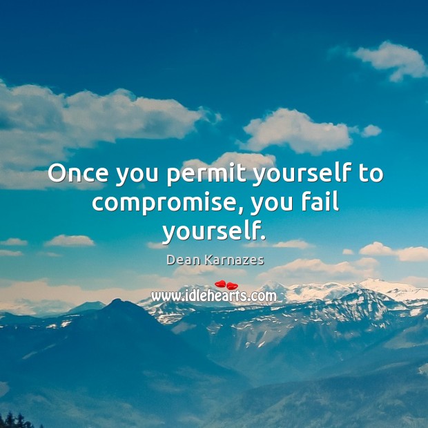 Once you permit yourself to compromise, you fail yourself. Dean Karnazes Picture Quote