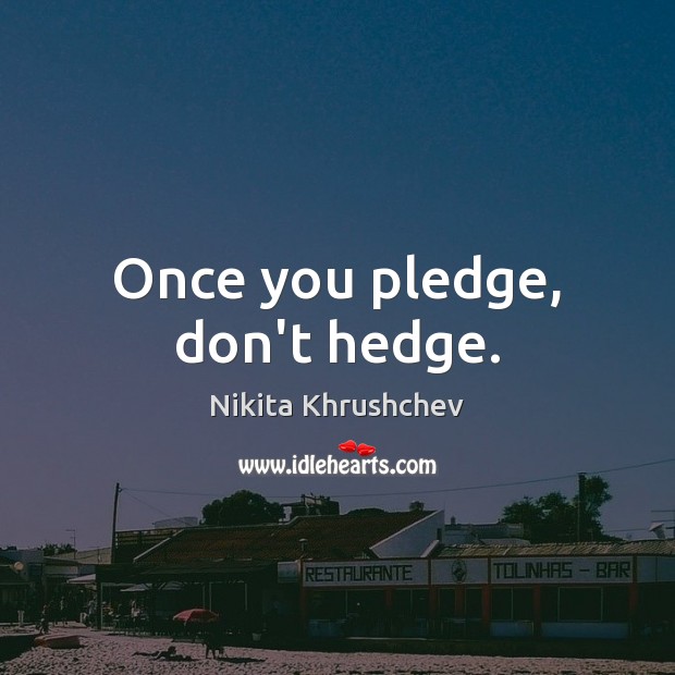 Once you pledge, don’t hedge. Nikita Khrushchev Picture Quote