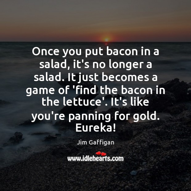 Once you put bacon in a salad, it’s no longer a salad. Jim Gaffigan Picture Quote