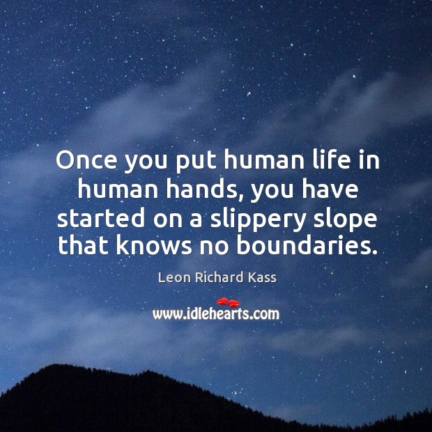 Once you put human life in human hands, you have started on a slippery slope that knows no boundaries. Image