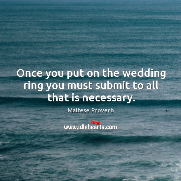 Once you put on the wedding ring you must submit to all that is necessary. Image