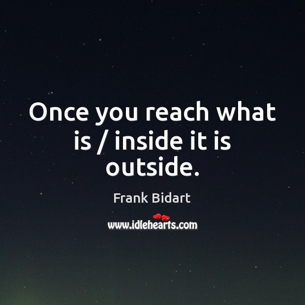 Once you reach what is / inside it is outside. Frank Bidart Picture Quote