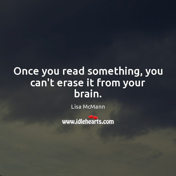 Once you read something, you can’t erase it from your brain. Lisa McMann Picture Quote