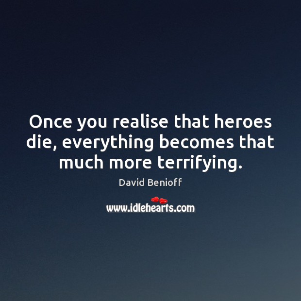 Once you realise that heroes die, everything becomes that much more terrifying. David Benioff Picture Quote