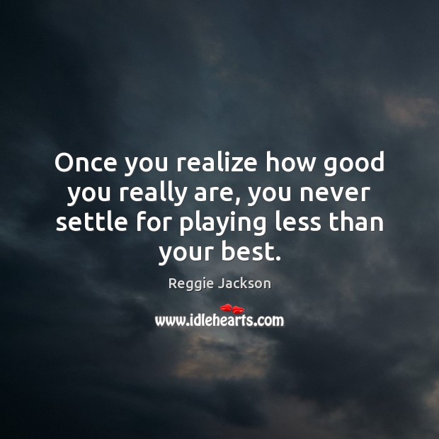 Once you realize how good you really are, you never settle for Reggie Jackson Picture Quote