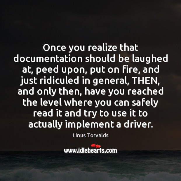 Once you realize that documentation should be laughed at, peed upon, put Linus Torvalds Picture Quote