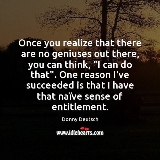 Once you realize that there are no geniuses out there, you can Donny Deutsch Picture Quote