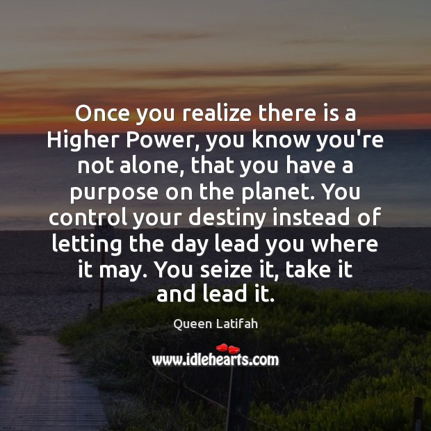 Once you realize there is a Higher Power, you know you’re not Realize Quotes Image
