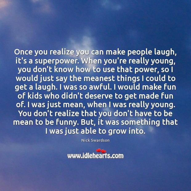 Once you realize you can make people laugh, it’s a superpower. When Nick Swardson Picture Quote