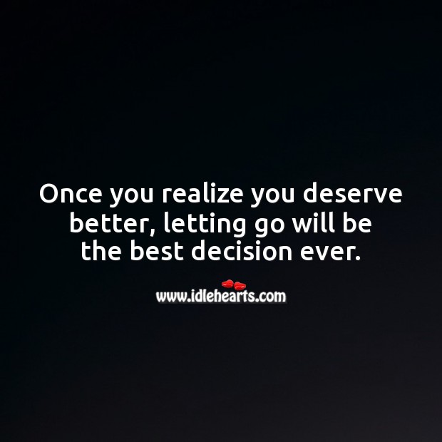 Once you realize you deserve better, letting go will be the best decision ever. Letting Go Quotes Image
