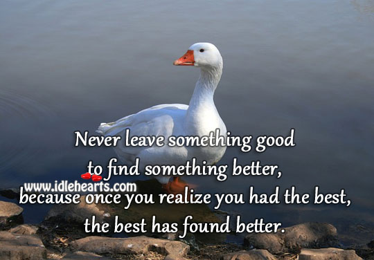 Never leave something good, to find something better. Image